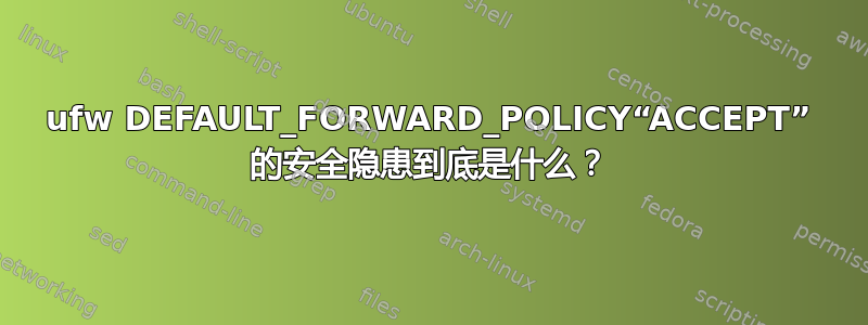 ufw DEFAULT_FORWARD_POLICY“ACCEPT” 的安全隐患到底是什么？