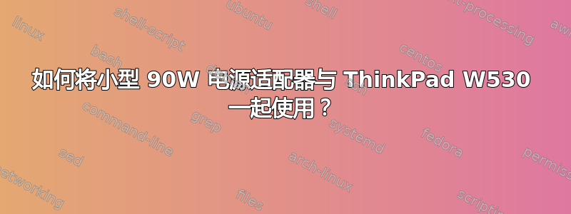 如何将小型 90W 电源适配器与 ThinkPad W530 一起使用？