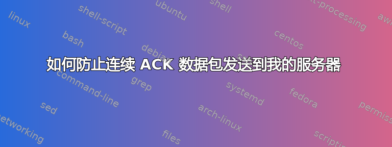 如何防止连续 ACK 数据包发送到我的服务器