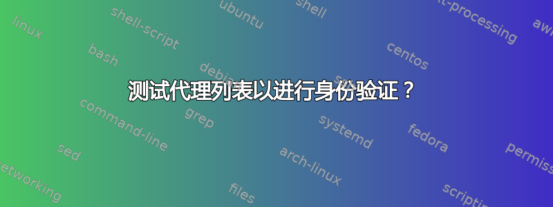 测试代理列表以进行身份​​验证？