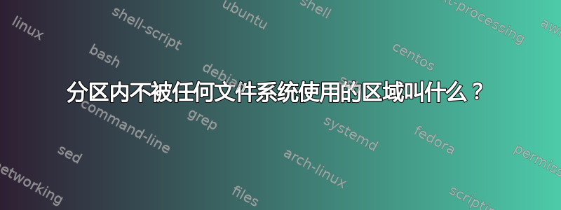 分区内不被任何文件系统使用的区域叫什么？