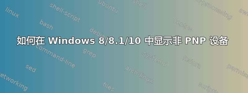 如何在 Windows 8/8.1/10 中显示非 PNP 设备