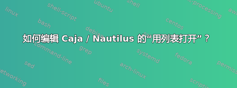 如何编辑 Caja / Nautilus 的“用列表打开”？