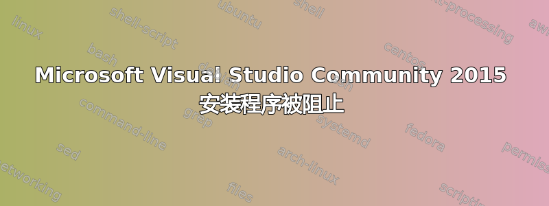 Microsoft Visual Studio Community 2015 安装程序被阻止