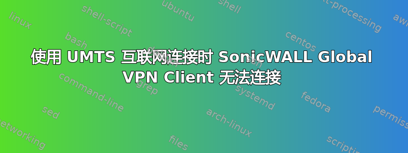 使用 UMTS 互联网连接时 SonicWALL Global VPN Client 无法连接