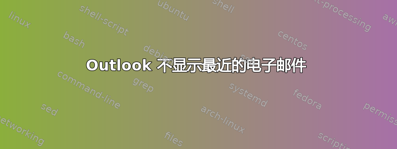 Outlook 不显示最近的电子邮件