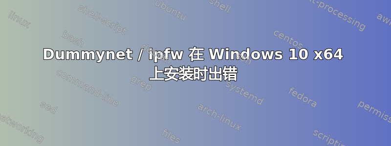 Dummynet / ipfw 在 Windows 10 x64 上安装时出错