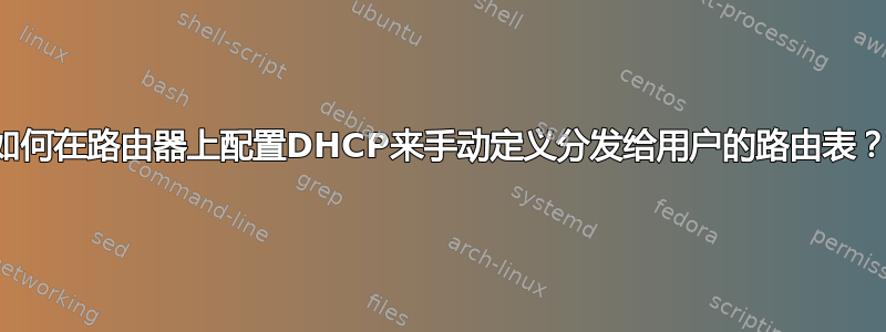 如何在路由器上配置DHCP来手动定义分发给用户的路由表？