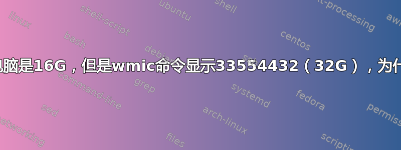 我的电脑是16G，但是wmic命令显示33554432（32G），为什么？