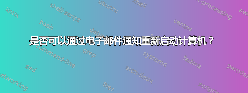 是否可以通过电子邮件通知重新启动计算机？