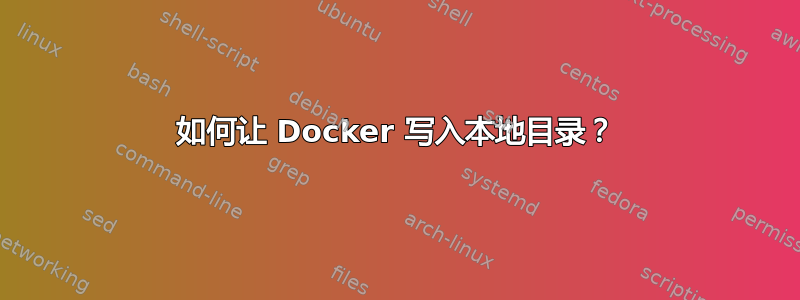 如何让 Docker 写入本地目录？