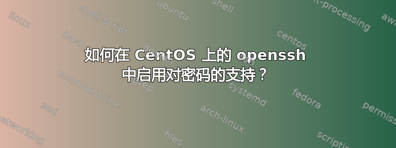 如何在 CentOS 上的 openssh 中启用对密码的支持？