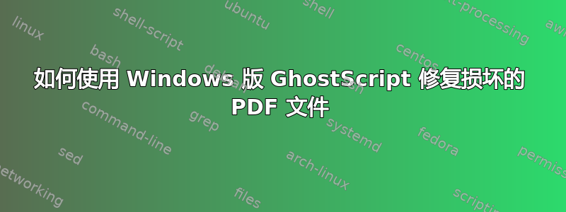 如何使用 Windows 版 GhostScript 修复损坏的 PDF 文件