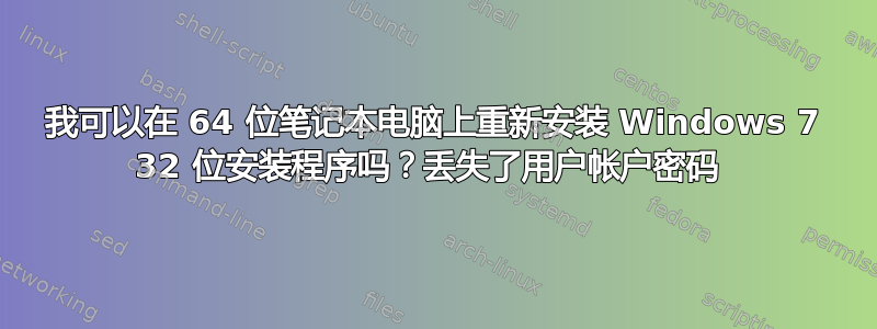 我可以在 64 位笔记本电脑上重新安装 Windows 7 32 位安装程序吗？丢失了用户帐户密码 