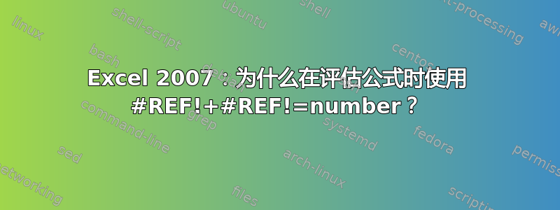 Excel 2007：为什么在评估公式时使用 #REF!+#REF!=number？