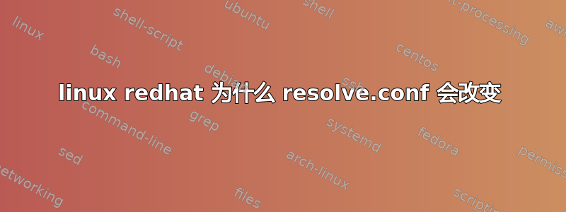 linux redhat 为什么 resolve.conf 会改变