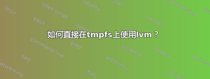 如何直接在tmpfs上使用lvm？