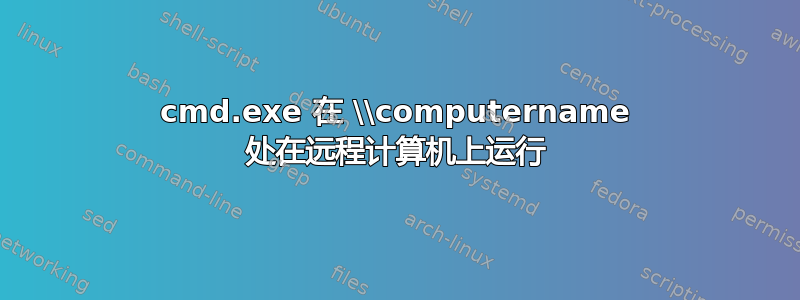 cmd.exe 在 \\computername 处在远程计算机上运行