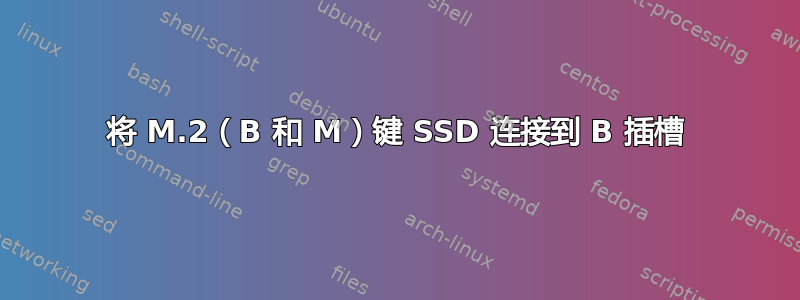 将 M.2（B 和 M）键 SSD 连接到 B 插槽