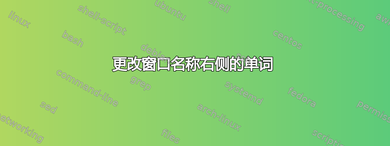 更改窗口名称右侧的单词