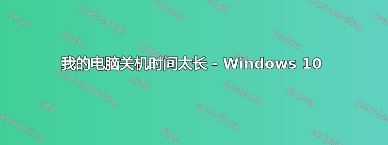 我的电脑关机时间太长 - Windows 10