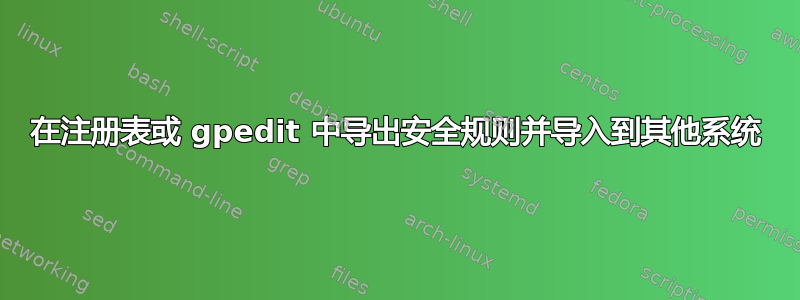 在注册表或 gpedit 中导出安全规则并导入到其他系统