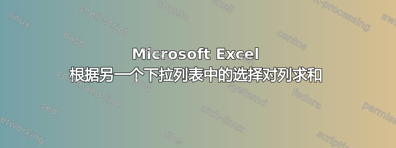 Microsoft Excel 根据另一个下拉列表中的选择对列求和