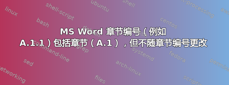 MS Word 章节编号（例如 A.1.1）包括章节（A.1），但不随章节编号更改