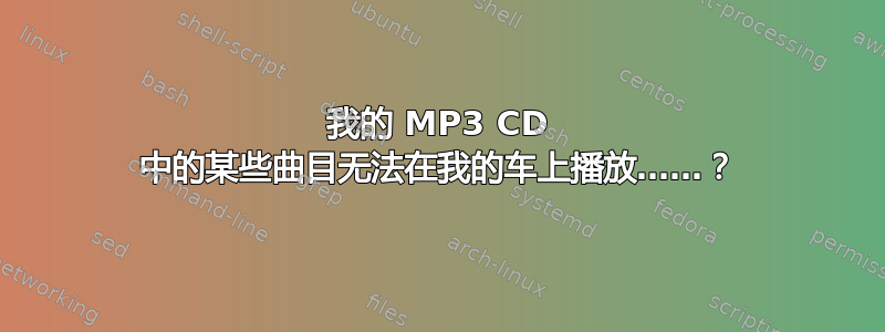 我的 MP3 CD 中的某些曲目无法在我的车上播放……？