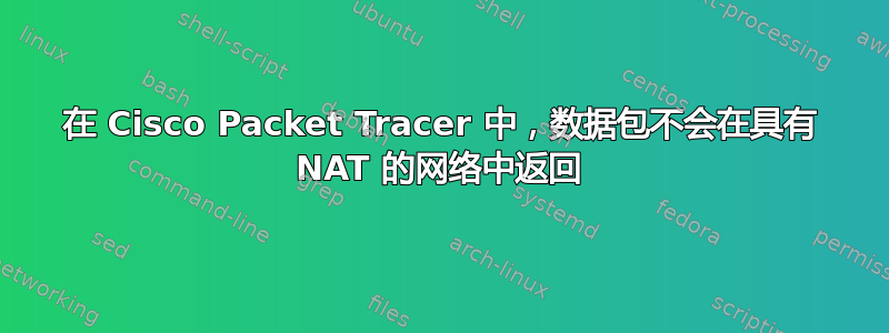 在 Cisco Packet Tracer 中，数据包不会在具有 NAT 的网络中返回