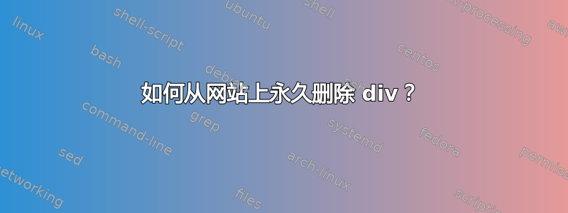 如何从网站上永久删除 div？