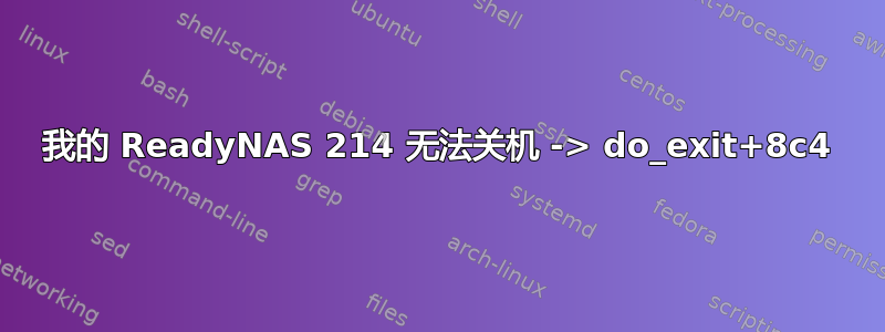 我的 ReadyNAS 214 无法关机 -> do_exit+8c4