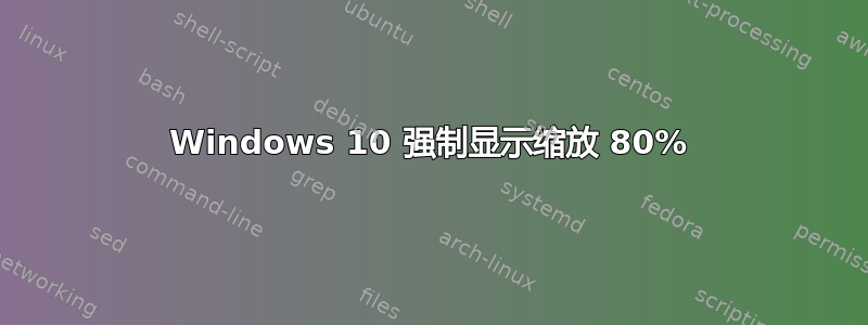 Windows 10 强制显示缩放 80%