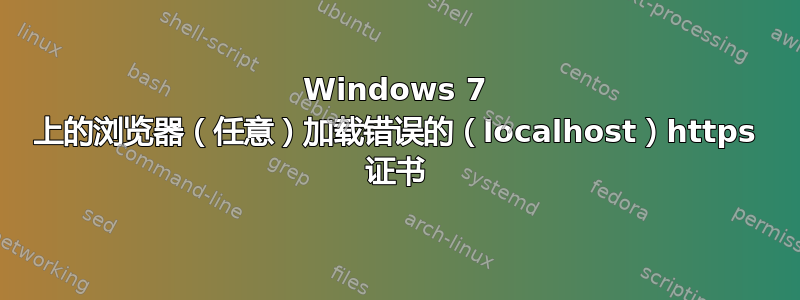 Windows 7 上的浏览​​器（任意）加载错误的（localhost）https 证书