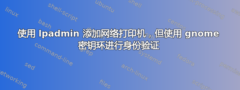 使用 lpadmin 添加网络打印机，但使用 gnome 密钥环进行身份验证