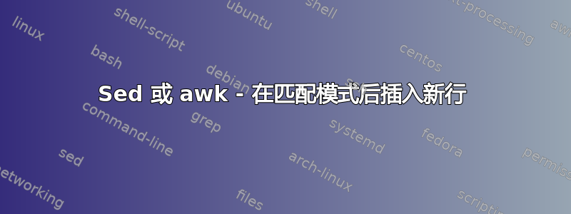 Sed 或 awk - 在匹配模式后插入新行