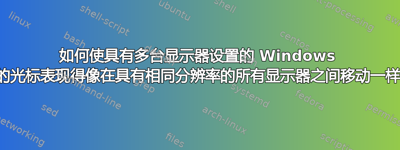 如何使具有多台显示器设置的 Windows 中的光标表现得像在具有相同分辨率的所有显示器之间移动一样？