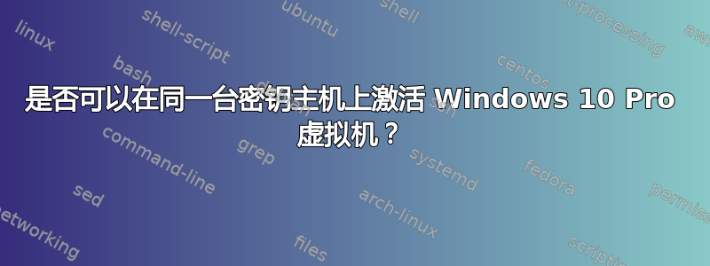 是否可以在同一台密钥主机上激活 Windows 10 Pro 虚拟机？