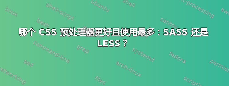 哪个 CSS 预处理器更好且使用最多：SASS 还是 LESS？