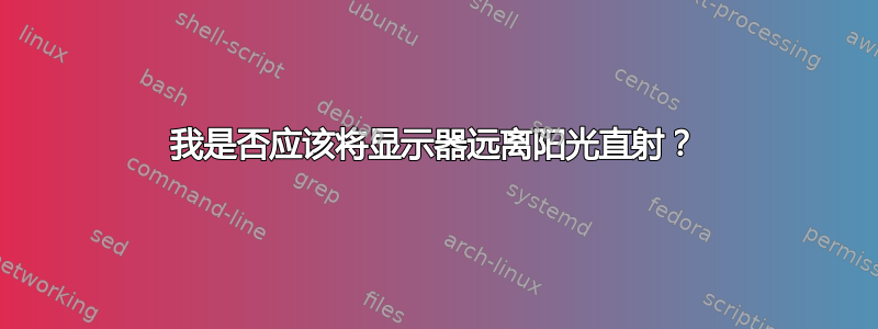 我是否应该将显示器远离阳光直射？