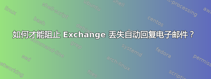 如何才能阻止 Exchange 丢失自动回复电子邮件？