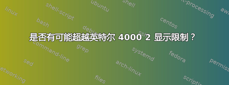 是否有可能超越英特尔 4000 2 显示限制？