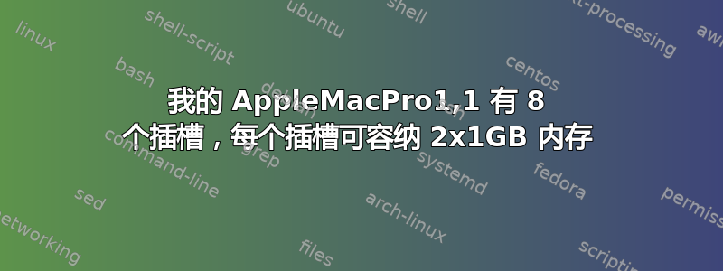 我的 AppleMacPro1,1 有 8 个插槽，每个插槽可容纳 2x1GB 内存