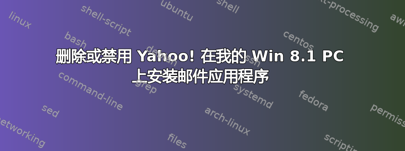 删除或禁用 Yahoo! 在我的 Win 8.1 PC 上安装邮件应用程序