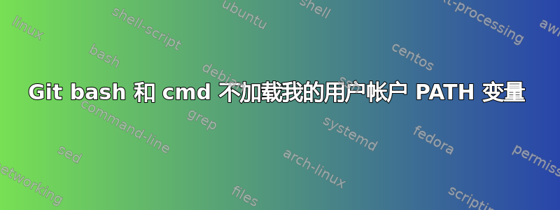 Git bash 和 cmd 不加载我的用户帐户 PATH 变量