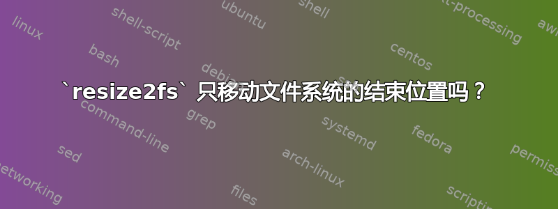 `resize2fs` 只移动文件系统的结束位置吗？