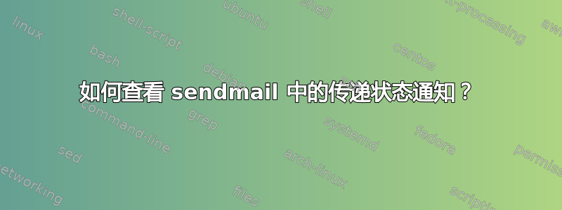 如何查看 sendmail 中的传递状态通知？