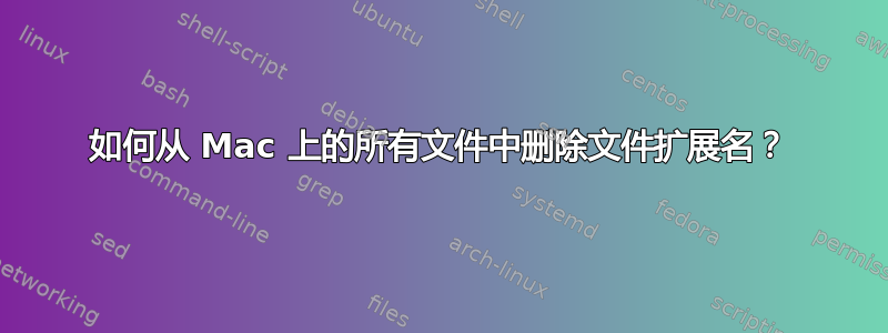 如何从 Mac 上的所有文件中删除文件扩展名？