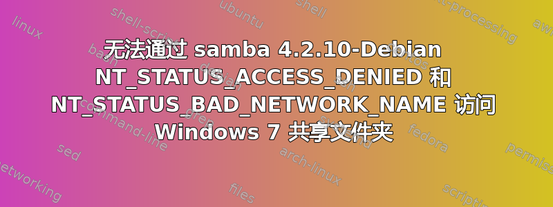 无法通过 samba 4.2.10-Debian NT_STATUS_ACCESS_DENIED 和 NT_STATUS_BAD_NETWORK_NAME 访问 Windows 7 共享文件夹