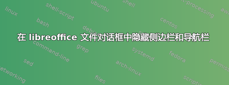 在 libreoffice 文件对话框中隐藏侧边栏和导航栏